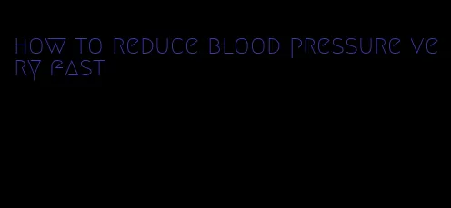 how to reduce blood pressure very fast
