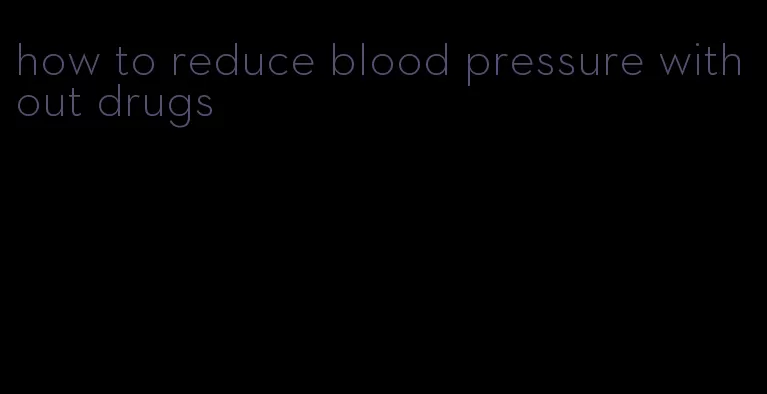 how to reduce blood pressure without drugs