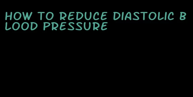 how to reduce diastolic blood pressure