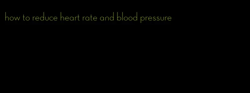how to reduce heart rate and blood pressure