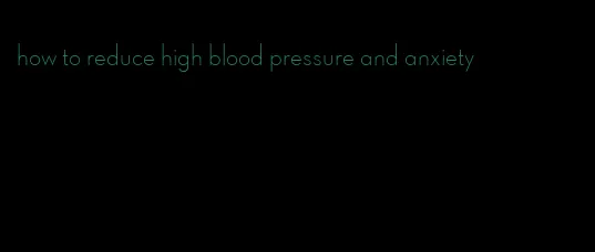 how to reduce high blood pressure and anxiety