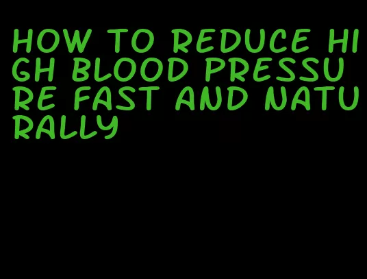 how to reduce high blood pressure fast and naturally