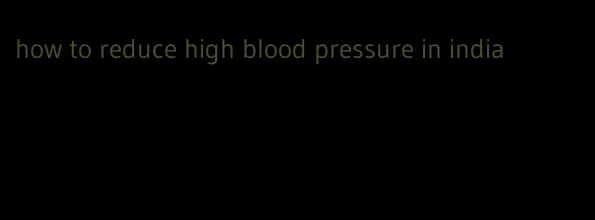 how to reduce high blood pressure in india