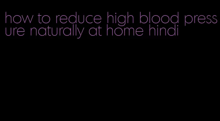how to reduce high blood pressure naturally at home hindi