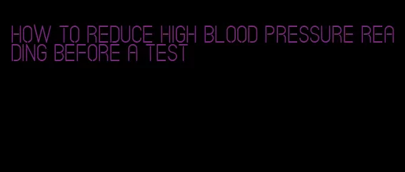 how to reduce high blood pressure reading before a test