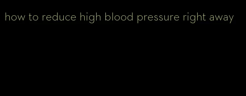how to reduce high blood pressure right away