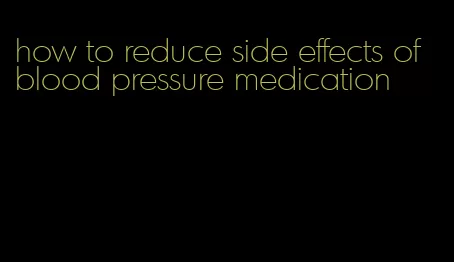 how to reduce side effects of blood pressure medication