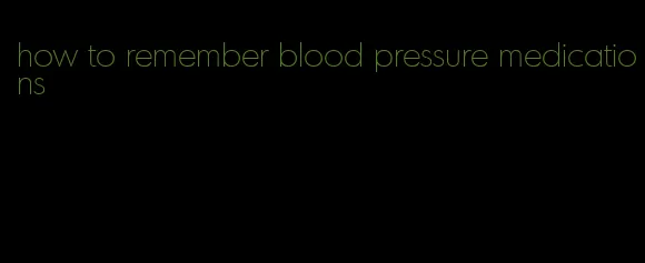 how to remember blood pressure medications