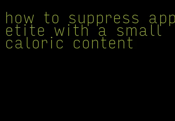 how to suppress appetite with a small caloric content