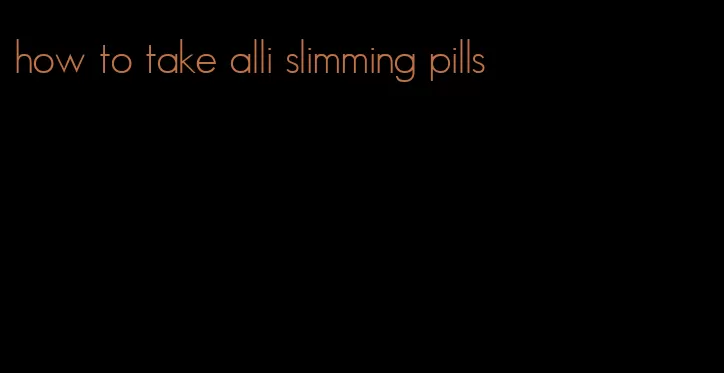 how to take alli slimming pills