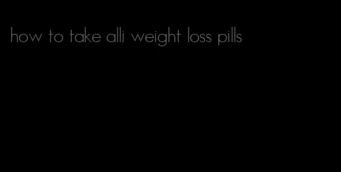 how to take alli weight loss pills