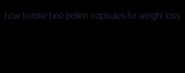 how to take bee pollen capsules for weight loss