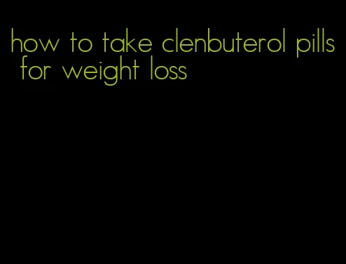 how to take clenbuterol pills for weight loss