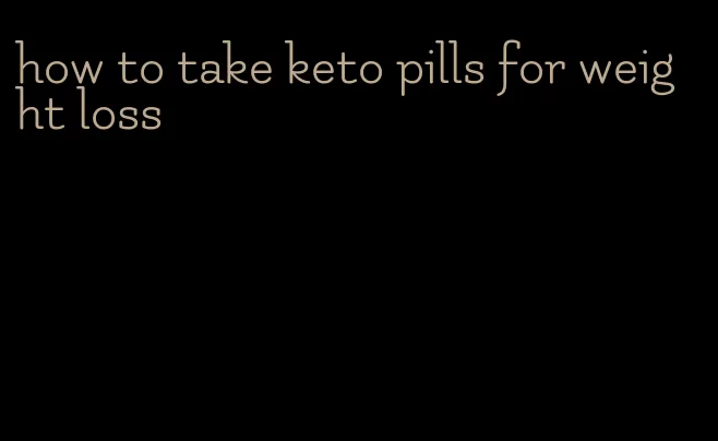 how to take keto pills for weight loss