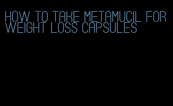 how to take metamucil for weight loss capsules