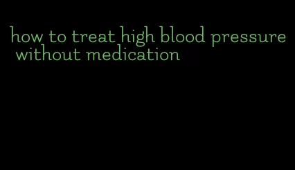 how to treat high blood pressure without medication