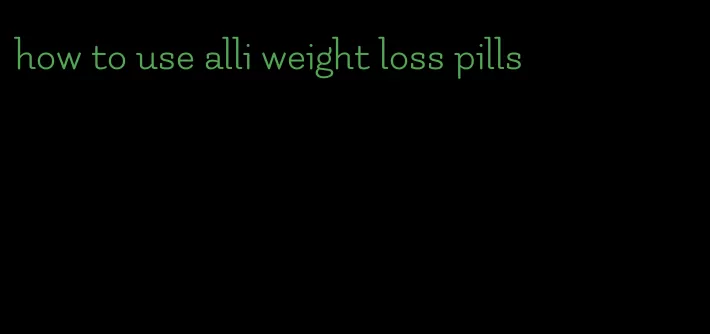 how to use alli weight loss pills
