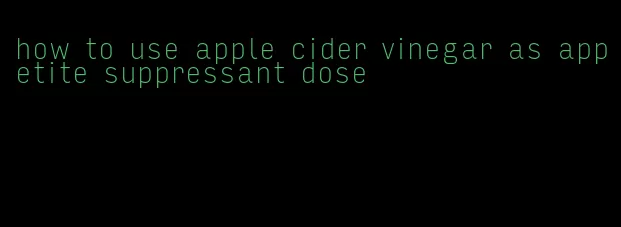 how to use apple cider vinegar as appetite suppressant dose