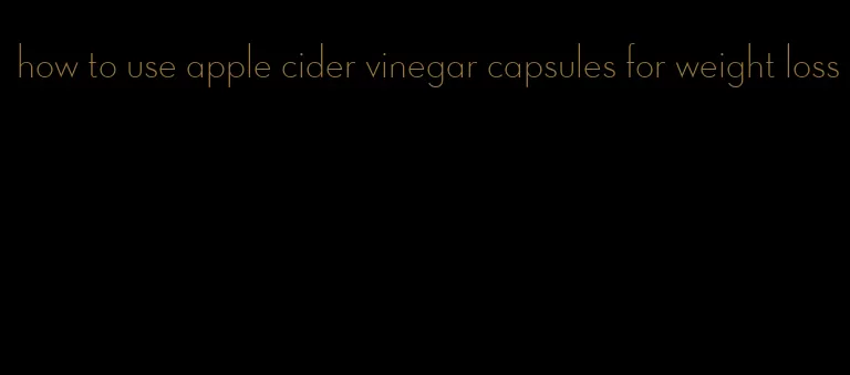how to use apple cider vinegar capsules for weight loss