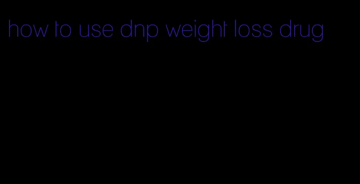how to use dnp weight loss drug