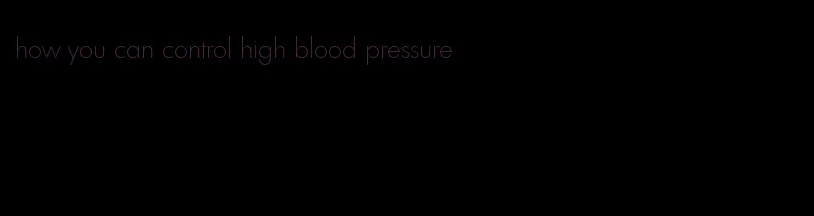how you can control high blood pressure
