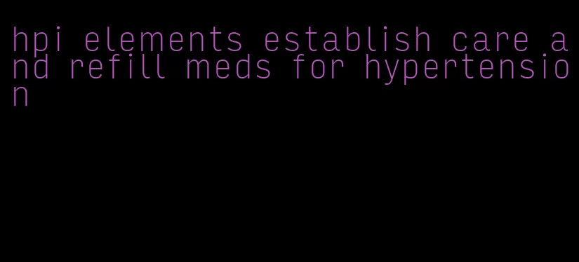 hpi elements establish care and refill meds for hypertension
