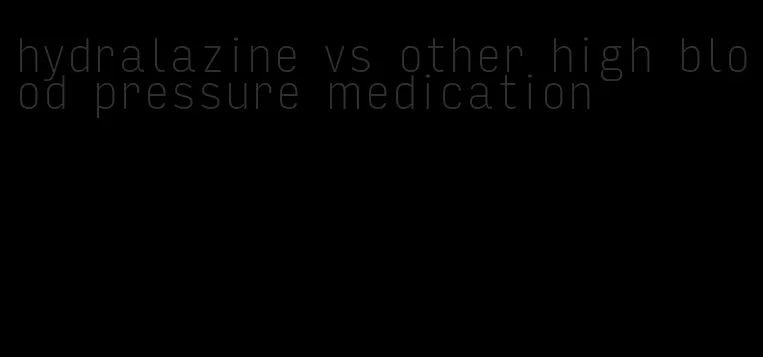 hydralazine vs other high blood pressure medication