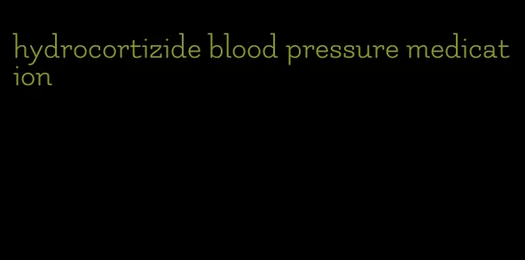 hydrocortizide blood pressure medication