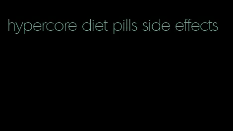 hypercore diet pills side effects