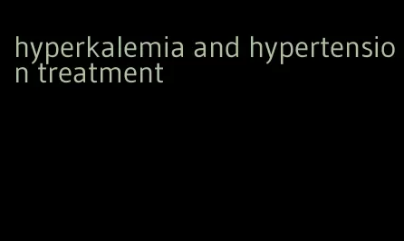 hyperkalemia and hypertension treatment