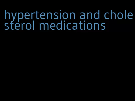 hypertension and cholesterol medications