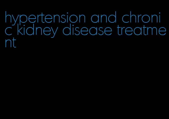 hypertension and chronic kidney disease treatment