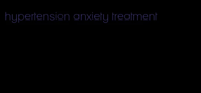 hypertension anxiety treatment