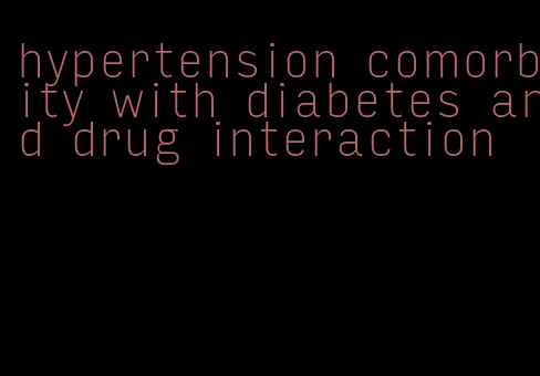 hypertension comorbity with diabetes and drug interaction