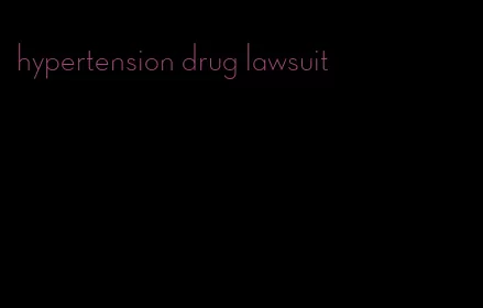 hypertension drug lawsuit