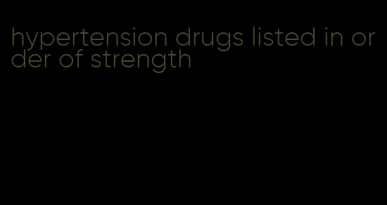 hypertension drugs listed in order of strength