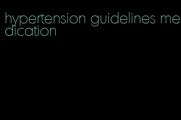 hypertension guidelines medication