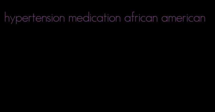 hypertension medication african american