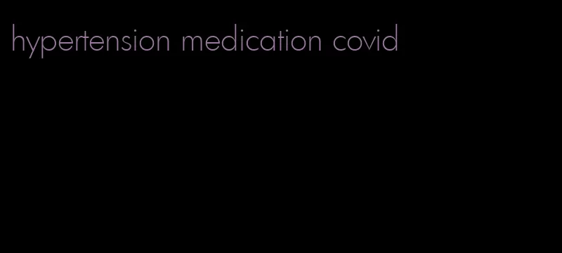 hypertension medication covid