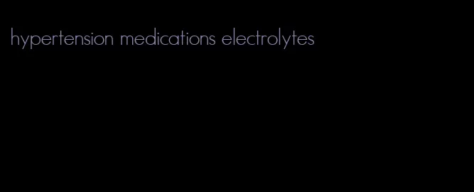 hypertension medications electrolytes