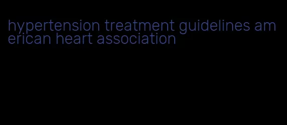 hypertension treatment guidelines american heart association