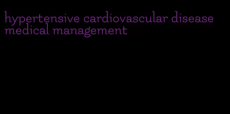 hypertensive cardiovascular disease medical management