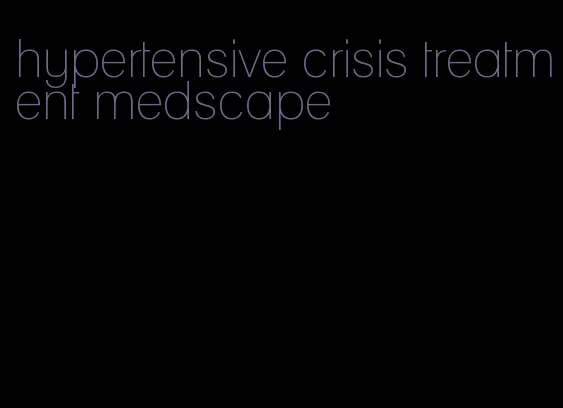 hypertensive crisis treatment medscape