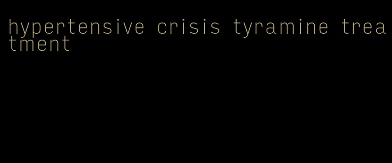 hypertensive crisis tyramine treatment