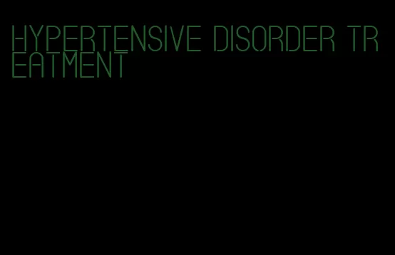 hypertensive disorder treatment