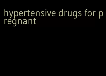 hypertensive drugs for pregnant