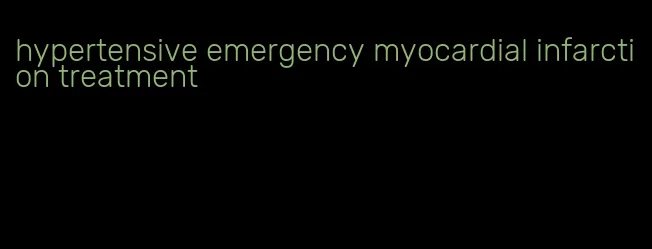hypertensive emergency myocardial infarction treatment