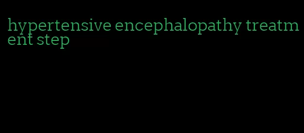 hypertensive encephalopathy treatment step