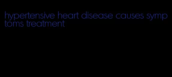hypertensive heart disease causes symptoms treatment