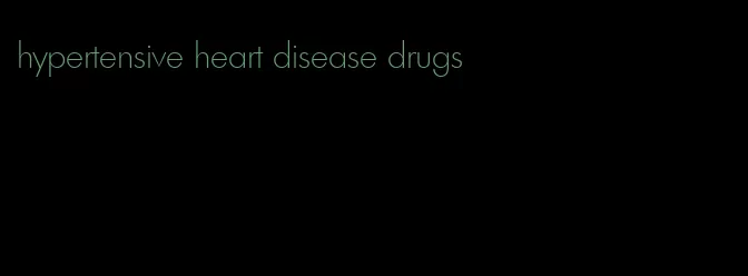 hypertensive heart disease drugs